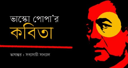 ভাস্কো পোপা’র কবিতা - ভাষান্তর : সব্যসাচী সান্যাল