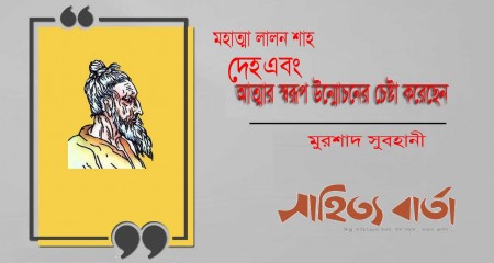 মহাত্মা লালন শাহ  দেহ এবং আত্মার  স্বরূপ  উন্মোচনের  চেষ্টা  করেছেন  --  মুরশাদ সুবহানী