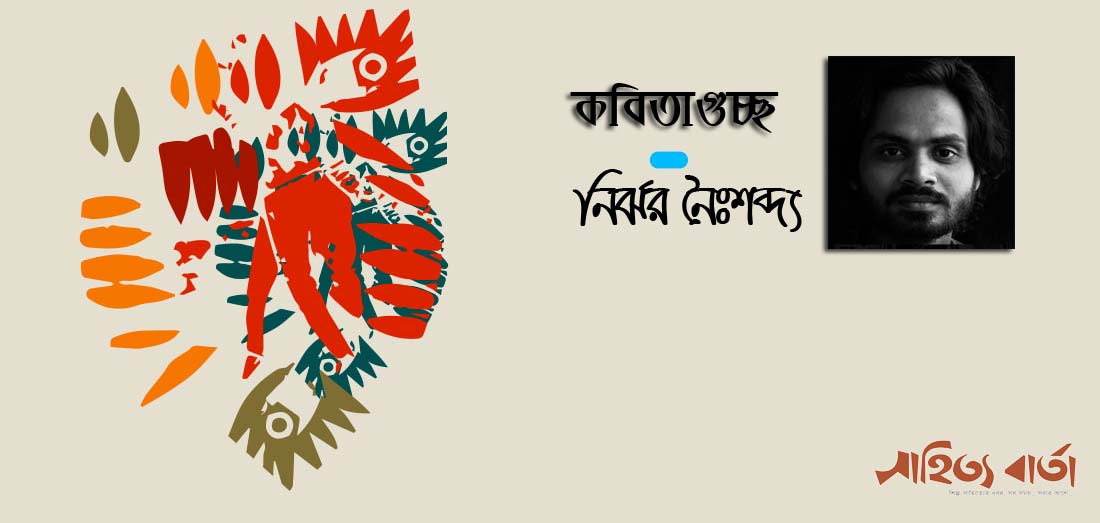 কবিতাগুচ্ছ - নির্ঝর নৈঃশব্দ্য