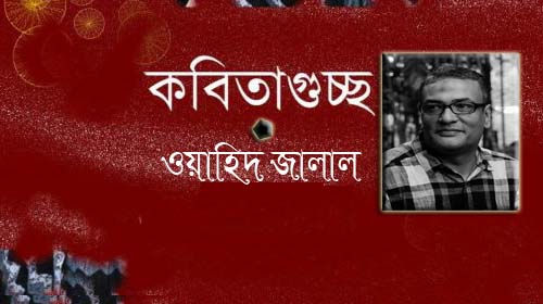 ওয়াহিদ জালাল  এর গুচ্ছকবিতা