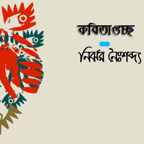 কবিতাগুচ্ছ - নির্ঝর নৈঃশব্দ্য