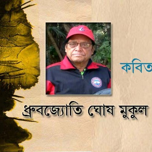 ধ্রুবজ্যোতি ঘোষ  মুকুল  এর কবিতাগুচ্ছ