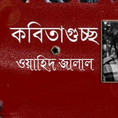 ওয়াহিদ জালাল  এর গুচ্ছকবিতা