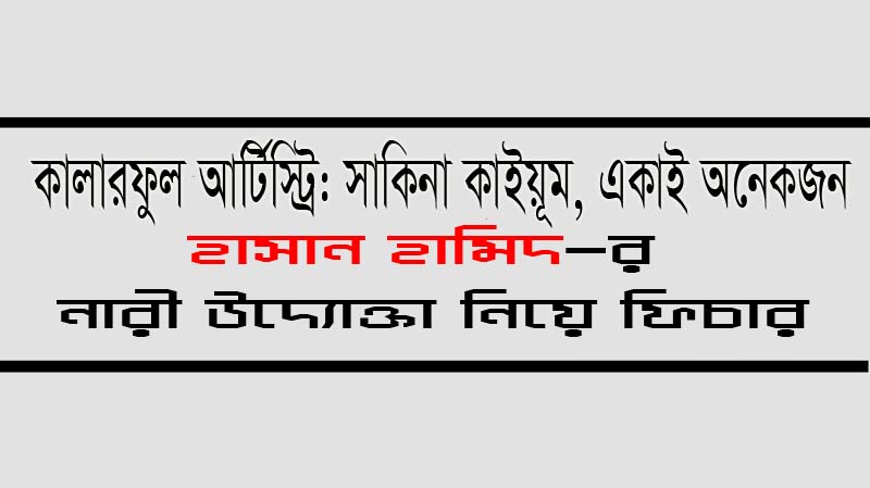 কালারফুল আর্টিস্ট্রি : সাকিনা কাইয়ূম, একাই অনেকজন - হাসান হামিদ