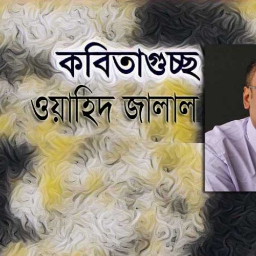 ওয়াহিদ জালাল  এর গুচ্ছকবিতা