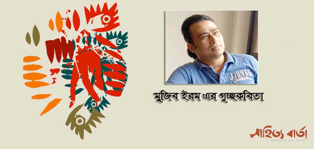 মুজিব ইরম এর গুচ্ছকবিতা