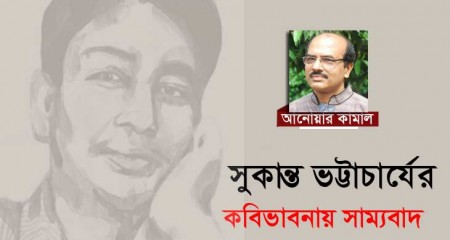 সুকান্ত ভট্টাচার্যের কবিভাবনায় সাম্যবাদ  ।। আনোয়ার কামাল