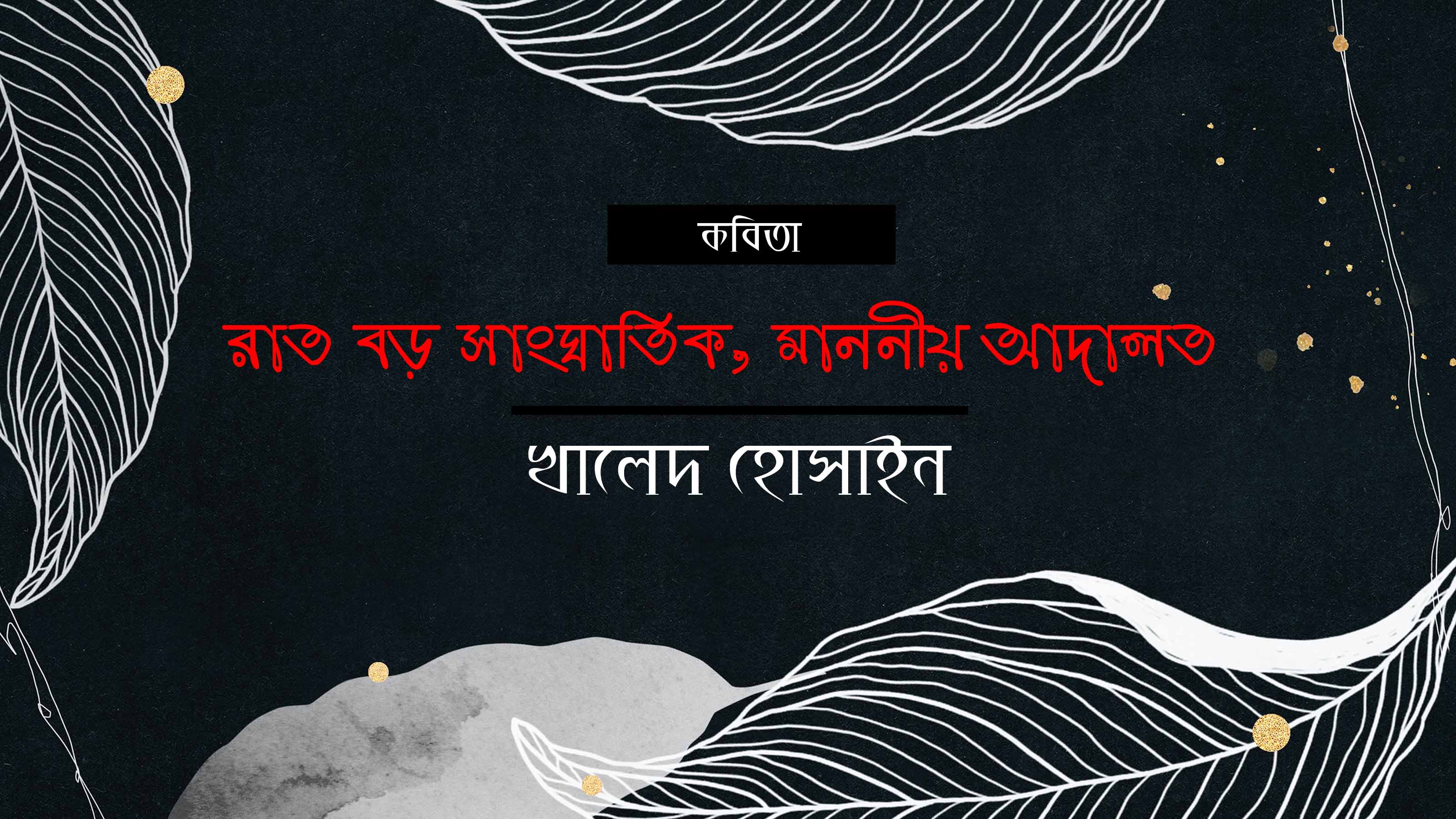 রাত বড় সাংঘাতিক, মাননীয় আদালত! - খালেদ হোসাইন