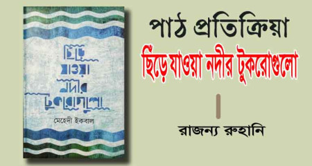 পাঠ প্রতিক্রিয়া।।  ছিঁড়ে যাওয়া নদীর টুকরোগুলো । রাজন্য রুহানি