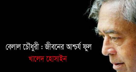 বেলাল চৌধুরী : জীবনের আশ্চর্য ফুল - খালেদ হোসাইন