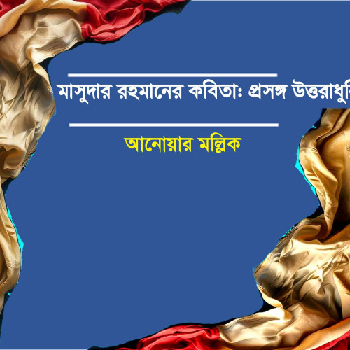মাসুদার রহমানের কবিতা : প্রসঙ্গ উত্তরাধুনিকতা -  আনোয়ার মল্লিক